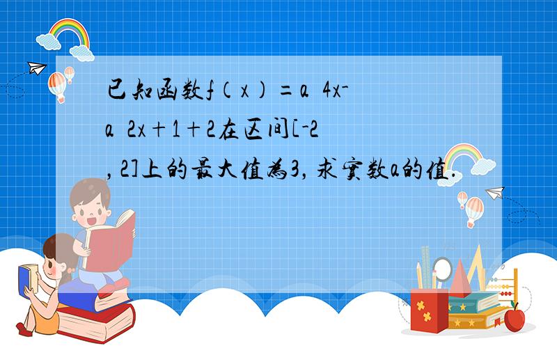 已知函数f（x）=a•4x-a•2x+1+2在区间[-2，2]上的最大值为3，求实数a的值．