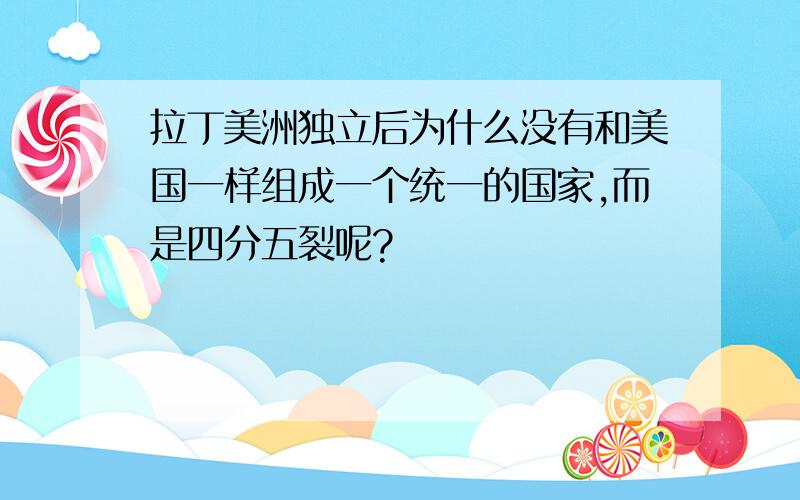 拉丁美洲独立后为什么没有和美国一样组成一个统一的国家,而是四分五裂呢?