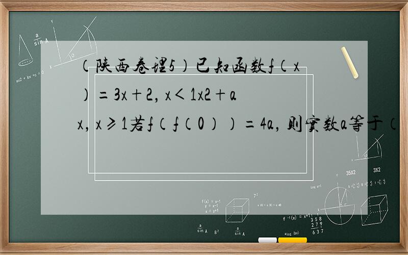 （陕西卷理5）已知函数f（x）=3x+2，x＜1x2+ax，x≥1若f（f（0））=4a，则实数a等于（　　）