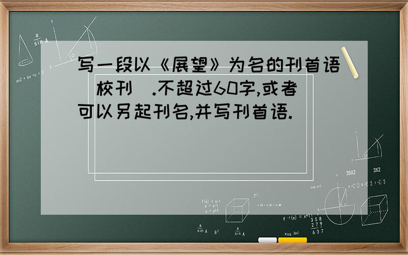 写一段以《展望》为名的刊首语（校刊）.不超过60字,或者可以另起刊名,并写刊首语.