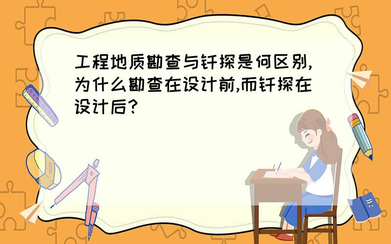 工程地质勘查与钎探是何区别,为什么勘查在设计前,而钎探在设计后?