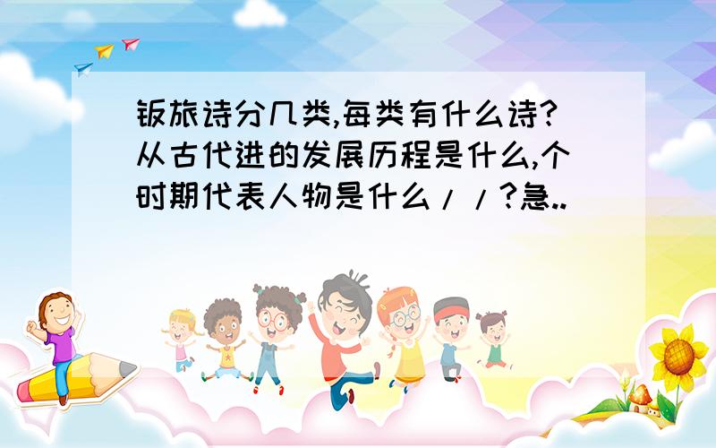 羁旅诗分几类,每类有什么诗?从古代进的发展历程是什么,个时期代表人物是什么//?急..