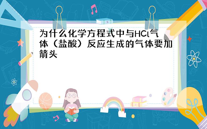 为什么化学方程式中与HCl气体（盐酸）反应生成的气体要加箭头