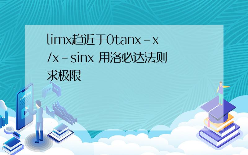 limx趋近于0tanx-x/x-sinx 用洛必达法则求极限