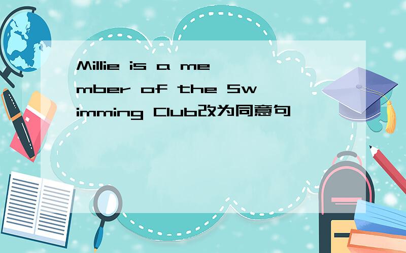 Millie is a member of the Swimming Club改为同意句