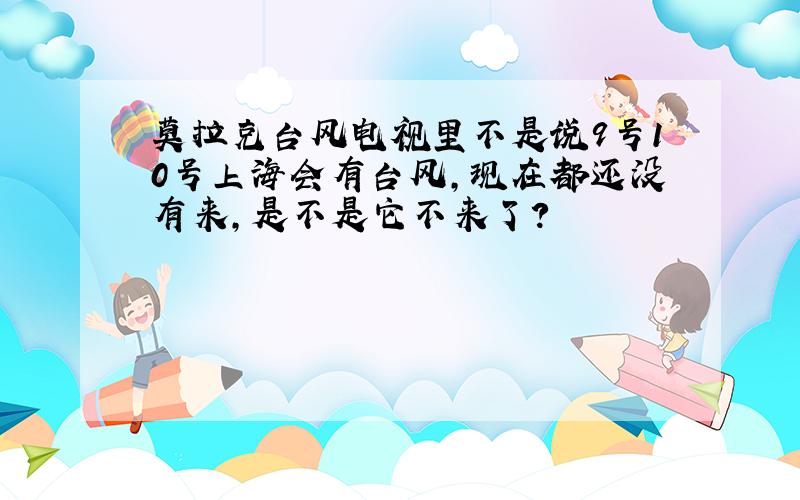 莫拉克台风电视里不是说9号10号上海会有台风,现在都还没有来,是不是它不来了?