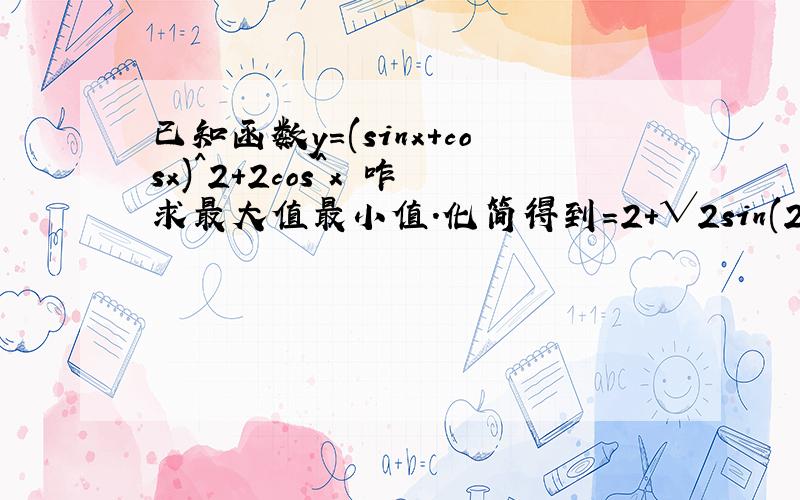 已知函数y=(sinx+cosx)^2+2cos^x 咋求最大值最小值.化简得到=2+√2sin(2x+π/4)详细解!