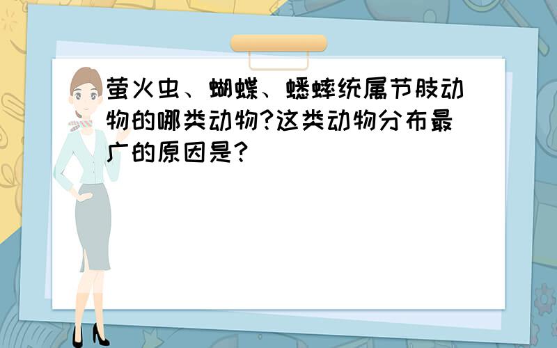 萤火虫、蝴蝶、蟋蟀统属节肢动物的哪类动物?这类动物分布最广的原因是?