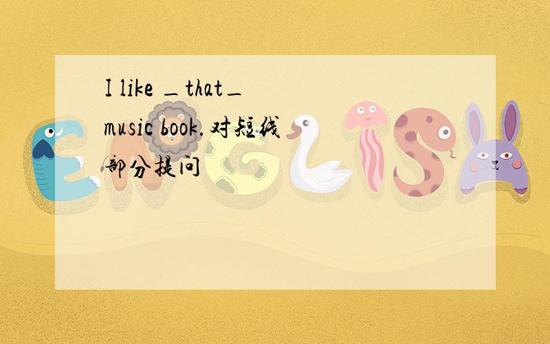 I like _that_ music book.对短线部分提问