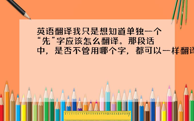 英语翻译我只是想知道单独一个“先”字应该怎么翻译。那段话中，是否不管用哪个字，都可以一样翻译成“对待”？