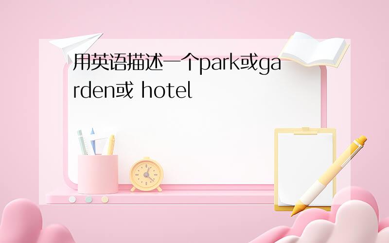 用英语描述一个park或garden或 hotel