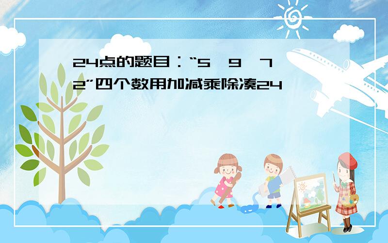 24点的题目：“5,9,7,2”四个数用加减乘除凑24