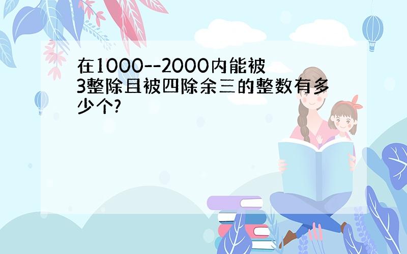 在1000--2000内能被3整除且被四除余三的整数有多少个?