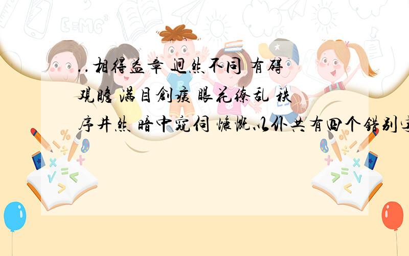 ..相得益章 迥然不同 有碍观瞻 满目创痍 眼花缭乱 秩序井然 暗中窥伺 慷慨以仆共有四个错别字 找出来并改正