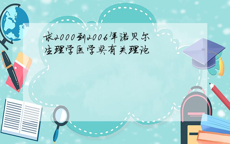 求2000到2006年诺贝尔生理学医学奖有关理论