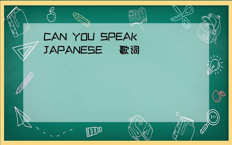 CAN YOU SPEAK JAPANESE_ 歌词