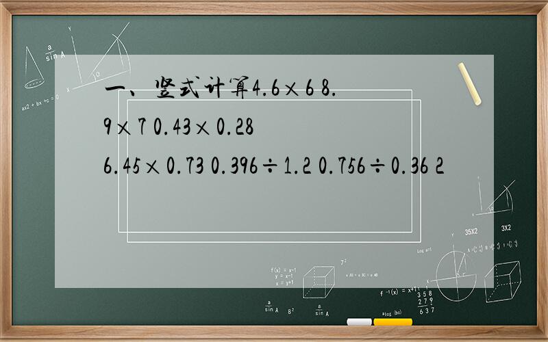 一、竖式计算4.6×6 8.9×7 0.43×0.28 6.45×0.73 0.396÷1.2 0.756÷0.36 2