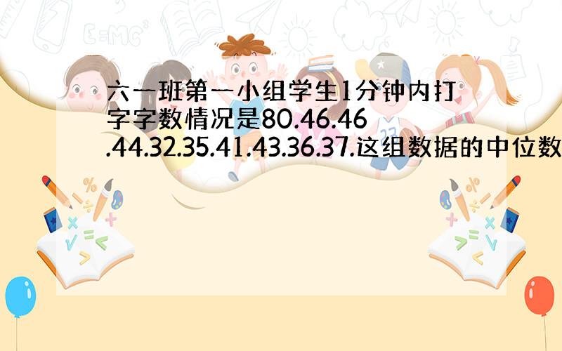 六一班第一小组学生1分钟内打字字数情况是80.46.46.44.32.35.41.43.36.37.这组数据的中位数,平