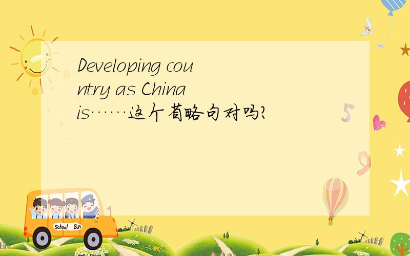 Developing country as China is……这个省略句对吗?