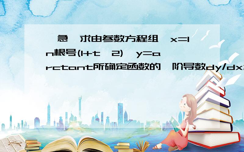 【急】求由参数方程组{x=ln根号(1+t^2),y=arctant所确定函数的一阶导数dy/dx和二阶导数d^2y/d