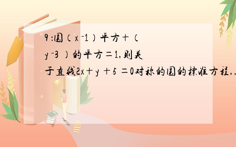 9 ：圆（x －1）平方＋（y －3 ）的平方＝1,则关于直线2x＋y ＋5 ＝0对称的圆的标准方程,..