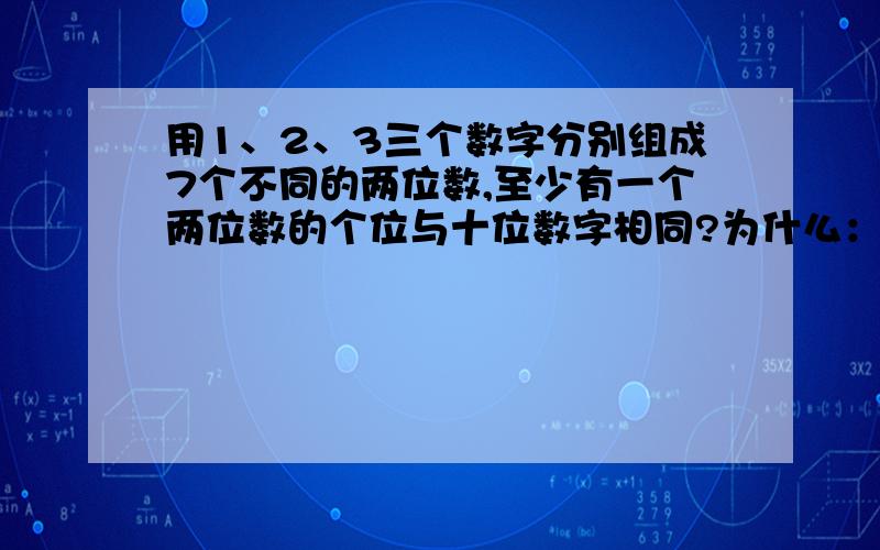 用1、2、3三个数字分别组成7个不同的两位数,至少有一个两位数的个位与十位数字相同?为什么：