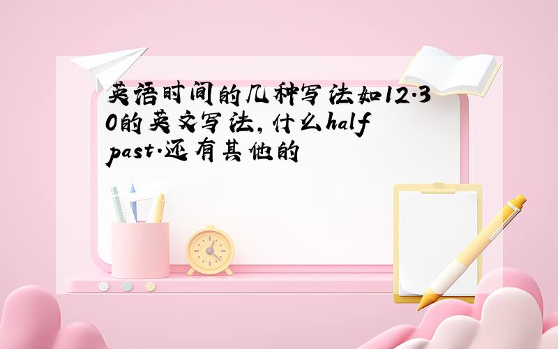 英语时间的几种写法如12.30的英文写法,什么half past.还有其他的