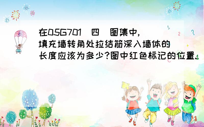 在05G701（四）图集中,填充墙转角处拉结筋深入墙体的长度应该为多少?图中红色标记的位置.