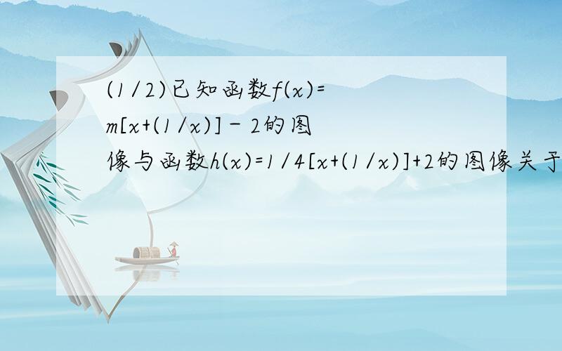 (1/2)已知函数f(x)=m[x+(1/x)]－2的图像与函数h(x)=1/4[x+(1/x)]+2的图像关于原点对称