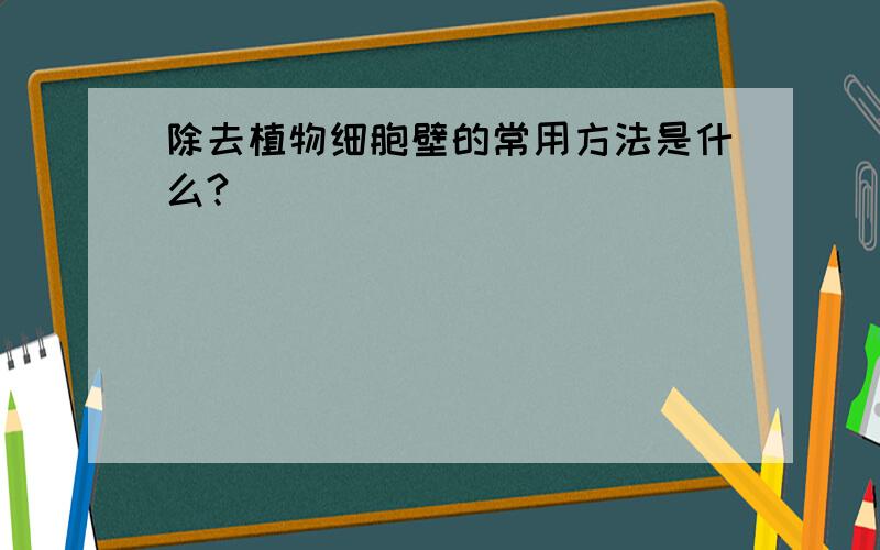 除去植物细胞壁的常用方法是什么?