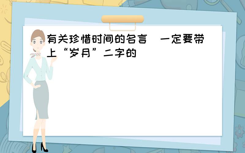 有关珍惜时间的名言(一定要带上“岁月”二字的）