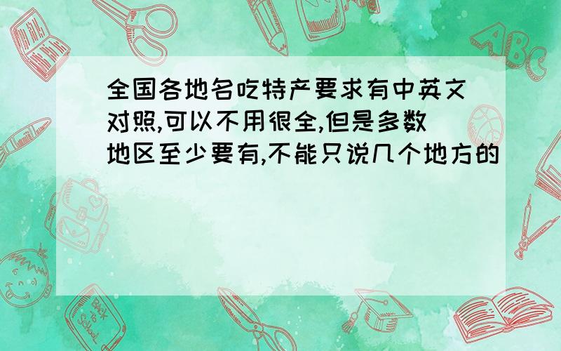 全国各地名吃特产要求有中英文对照,可以不用很全,但是多数地区至少要有,不能只说几个地方的