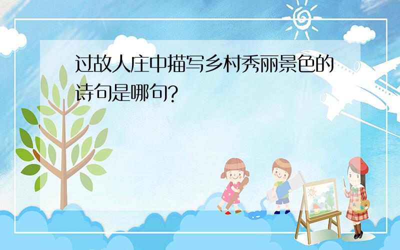 过故人庄中描写乡村秀丽景色的诗句是哪句?