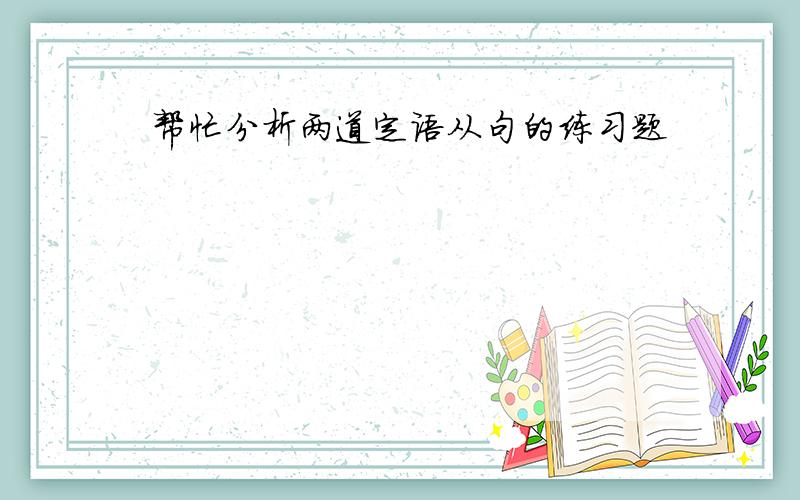 帮忙分析两道定语从句的练习题