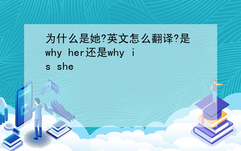 为什么是她?英文怎么翻译?是why her还是why is she