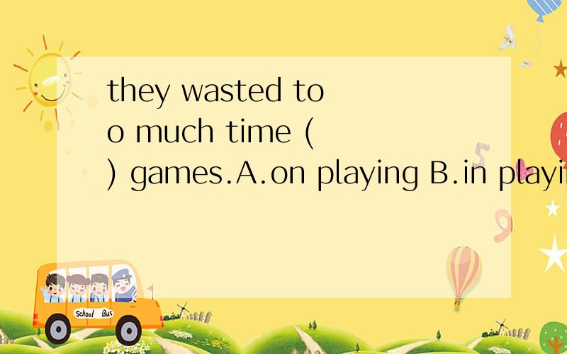 they wasted too much time ( ) games.A.on playing B.in playin