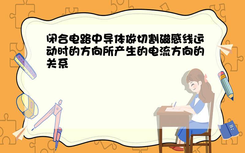 闭合电路中导体做切割磁感线运动时的方向所产生的电流方向的关系