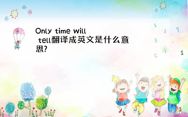 Only time will tell翻译成英文是什么意思?