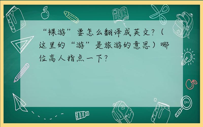 “裸游”要怎么翻译成英文?（这里的“游”是旅游的意思）哪位高人指点一下?