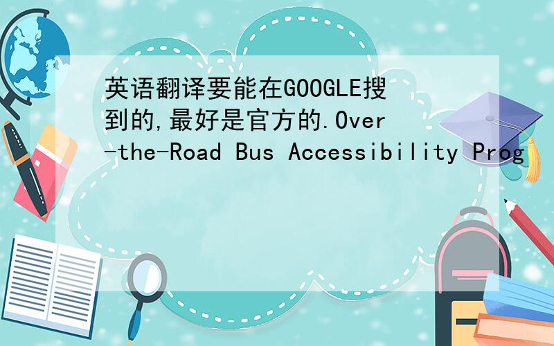 英语翻译要能在GOOGLE搜到的,最好是官方的.Over-the-Road Bus Accessibility Prog