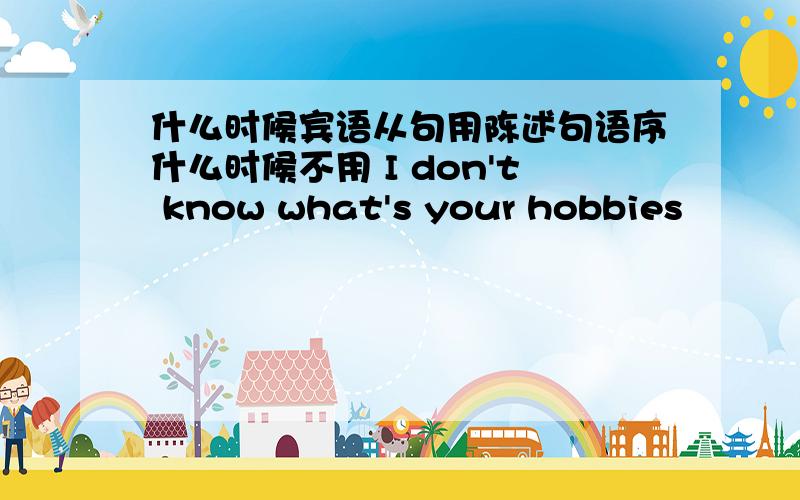 什么时候宾语从句用陈述句语序什么时候不用 I don't know what's your hobbies