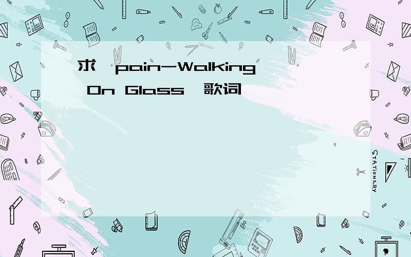 求【pain-Walking On Glass】歌词