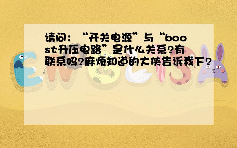 请问：“开关电源”与“boost升压电路”是什么关系?有联系吗?麻烦知道的大侠告诉我下?