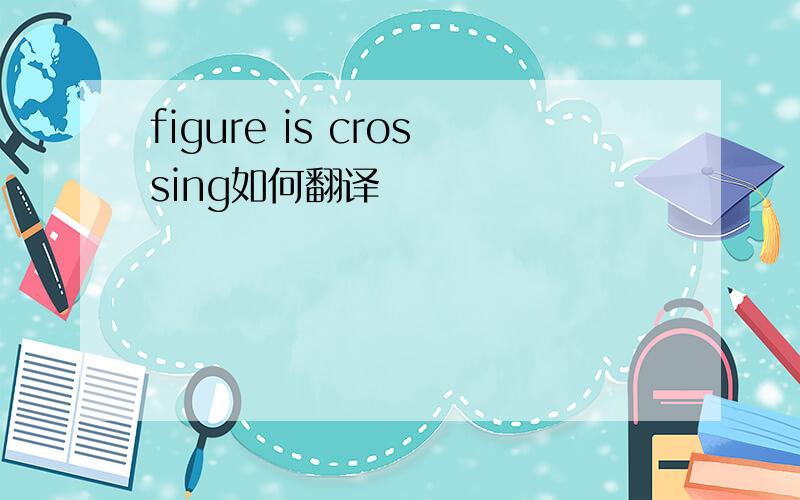 figure is crossing如何翻译