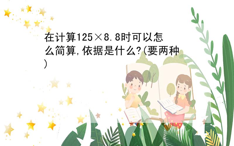 在计算125×8.8时可以怎么简算,依据是什么?(要两种)