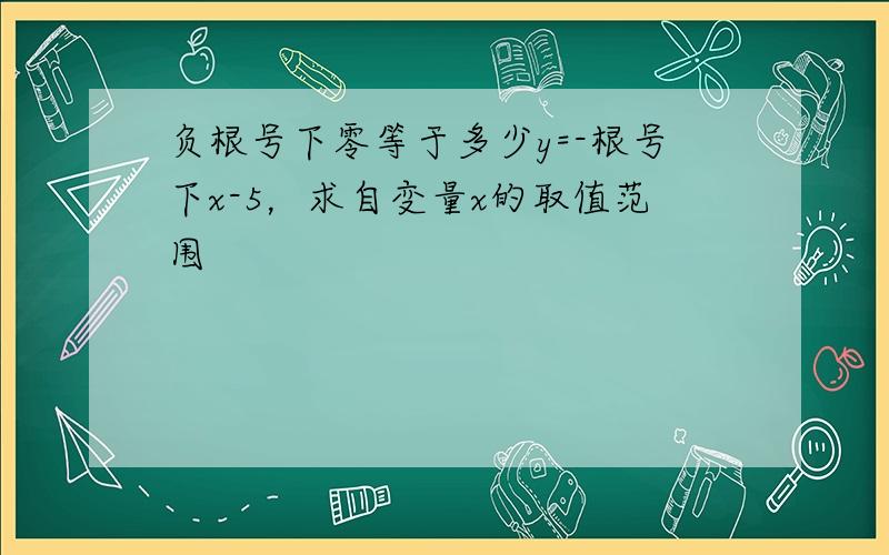 负根号下零等于多少y=-根号下x-5，求自变量x的取值范围