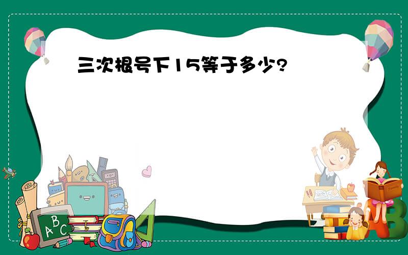 三次根号下15等于多少?