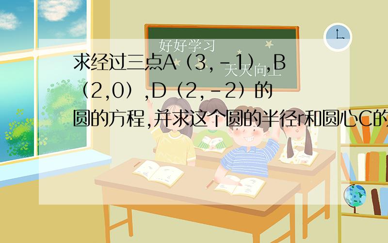 求经过三点A（3,－1）,B（2,0）,D（2,-2）的圆的方程,并求这个圆的半径r和圆心C的坐标.