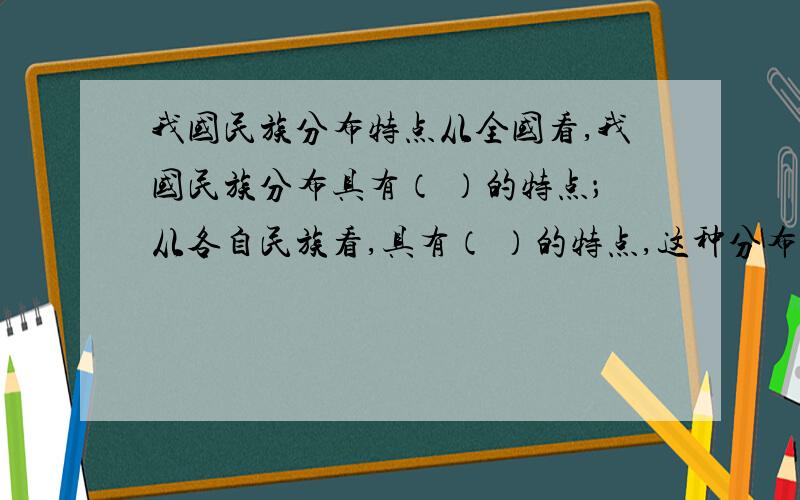 我国民族分布特点从全国看,我国民族分布具有（ ）的特点；从各自民族看,具有（ ）的特点,这种分布特点促进了中华民族的凝聚