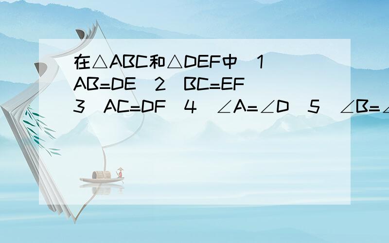 在△ABC和△DEF中（1）AB=DE（2）BC=EF（3）AC=DF（4）∠A=∠D（5）∠B=∠E，（6）∠C=∠F